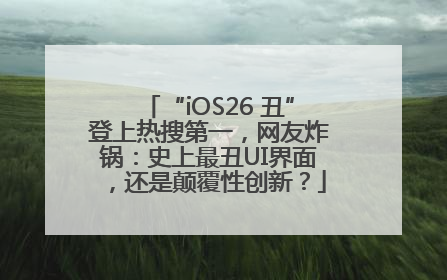 “iOS26 丑”登上热搜第一，网友炸锅：史上最丑UI界面，还是颠覆性创新？