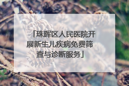 珠晖区人民医院开展新生儿疾病免费筛查与诊断服务