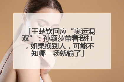 王楚钦回应“奥运混双”：孙颖莎带着我打，如果换别人，可能不知哪一场就输了