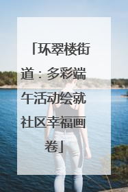 环翠楼街道：多彩端午活动绘就社区幸福画卷