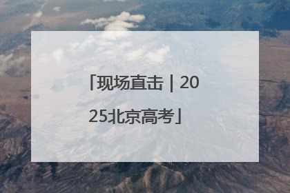 现场直击｜2025北京高考