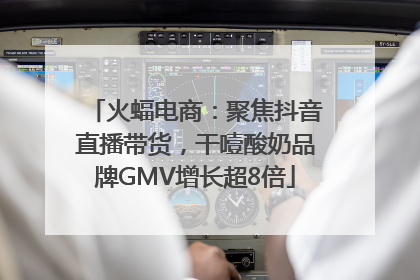 火蝠电商：聚焦抖音直播带货，干噎酸奶品牌GMV增长超8倍