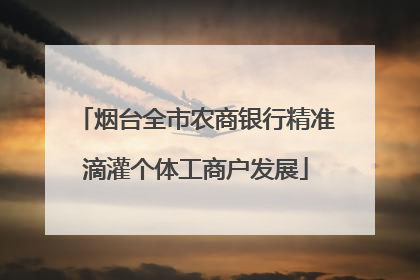 烟台全市农商银行精准滴灌个体工商户发展