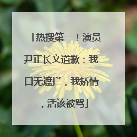 热搜第一！演员尹正长文道歉：我口无遮拦，我矫情，活该被骂