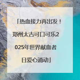 热血接力再出发！郑州太古可口可乐2025年世界献血者日爱心涌动