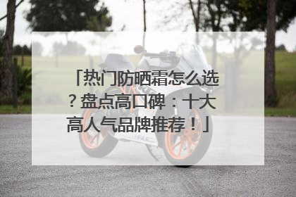 热门防晒霜怎么选？盘点高口碑：十大高人气品牌推荐！