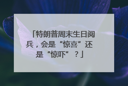 特朗普周末生日阅兵，会是“惊喜”还是“惊吓”？