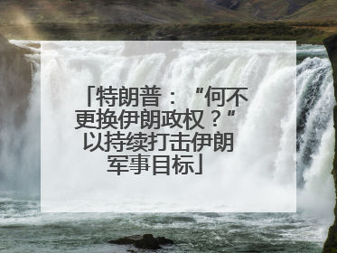特朗普：“何不更换伊朗政权？” 以持续打击伊朗军事目标