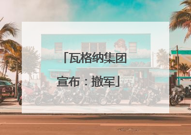 瓦格纳集团宣布：撤军