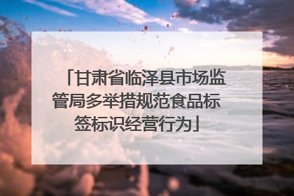 甘肃省临泽县市场监管局多举措规范食品标签标识经营行为