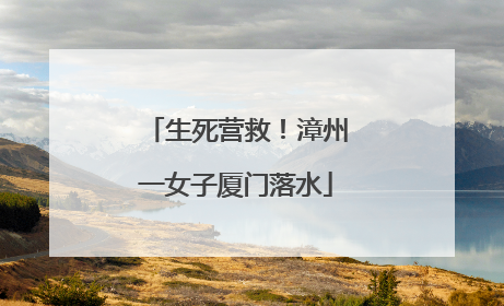 生死营救！漳州一女子厦门落水