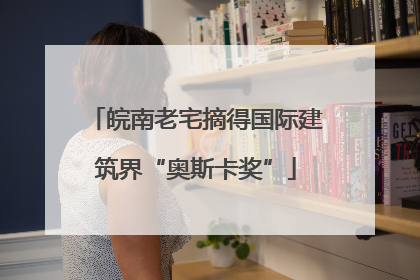 皖南老宅摘得国际建筑界“奥斯卡奖”