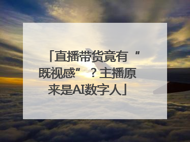直播带货竟有“既视感”？主播原来是AI数字人