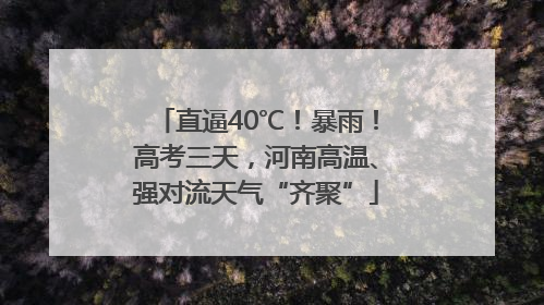 直逼40℃！暴雨！高考三天，河南高温、强对流天气“齐聚”