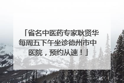 省名中医药专家耿贤华每周五下午坐诊德州市中医院，预约从速！