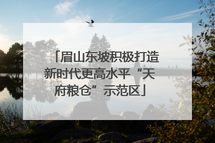 眉山东坡积极打造新时代更高水平“天府粮仓”示范区