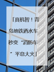真机智！青岛地铁洒水车秒变“消防车”平息大火