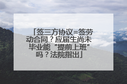 签三方协议=签劳动合同？应届生尚未毕业能“提前上班”吗？法院指出