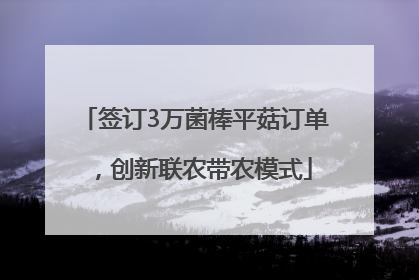 签订3万菌棒平菇订单，创新联农带农模式