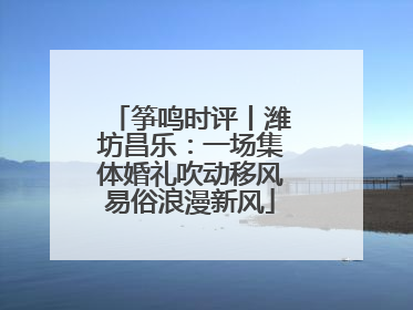 筝鸣时评丨潍坊昌乐：一场集体婚礼吹动移风易俗浪漫新风