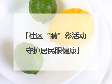 社区“睛”彩活动 守护居民眼健康