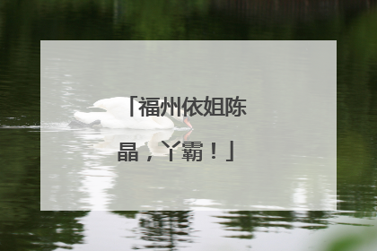 福州依姐陈晶，丫霸！