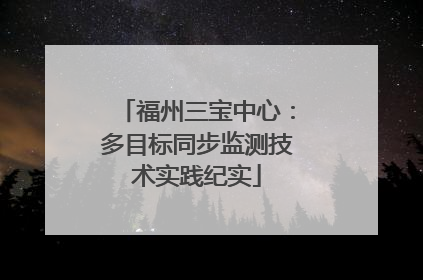 福州三宝中心：多目标同步监测技术实践纪实