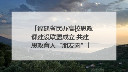 福建省民办高校思政课建设联盟成立 共建思政育人“朋友圈”