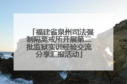福建省泉州司法强制隔离戒所开展第二批监狱实训经验交流分享汇报活动