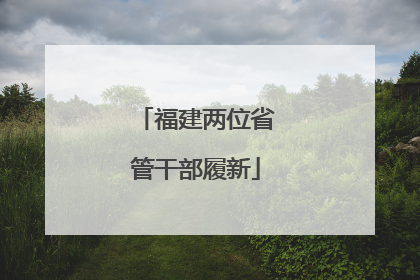 福建两位省管干部履新