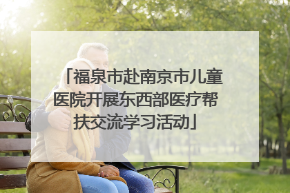 福泉市赴南京市儿童医院开展东西部医疗帮扶交流学习活动
