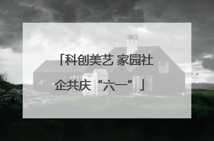 科创美艺 家园社企共庆“六一”