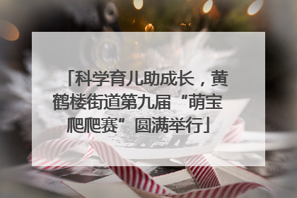 科学育儿助成长，黄鹤楼街道第九届“萌宝爬爬赛”圆满举行