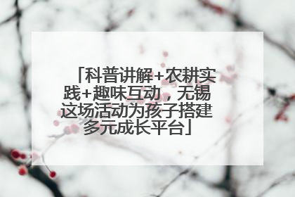 科普讲解+农耕实践+趣味互动，无锡这场活动为孩子搭建多元成长平台