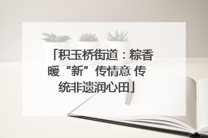 积玉桥街道：粽香暖“新”传情意 传统非遗润心田