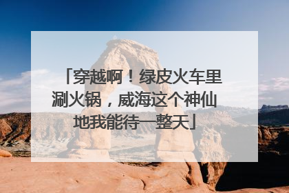 穿越啊！绿皮火车里涮火锅，威海这个神仙地我能待一整天