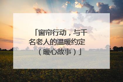 窗帘行动，与千名老人的温暖约定（暖心故事）