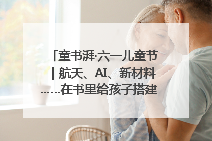 童书湃·六一儿童节｜航天、AI、新材料……在书里给孩子搭建产业科技的网