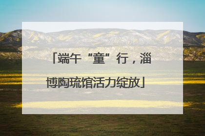 端午“童”行，淄博陶琉馆活力绽放