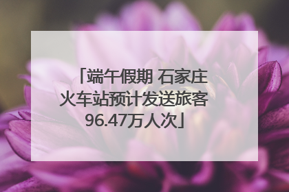 端午假期 石家庄火车站预计发送旅客96.47万人次