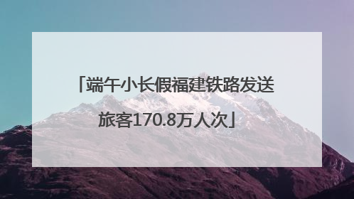 端午小长假福建铁路发送旅客170.8万人次