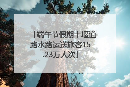 端午节假期十堰道路水路运送旅客15.23万人次