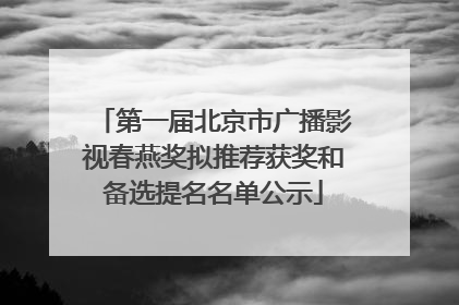 第一届北京市广播影视春燕奖拟推荐获奖和备选提名名单公示
