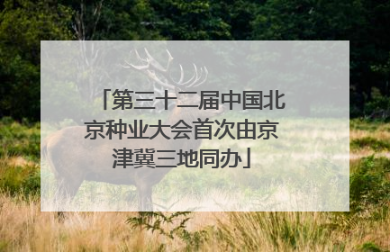 第三十二届中国北京种业大会首次由京津冀三地同办