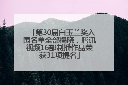 第30届白玉兰奖入围名单全部揭晓，腾讯视频16部制播作品荣获31项提名