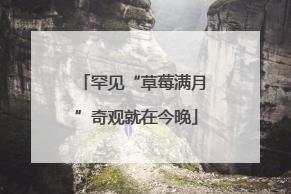 罕见“草莓满月”奇观就在今晚