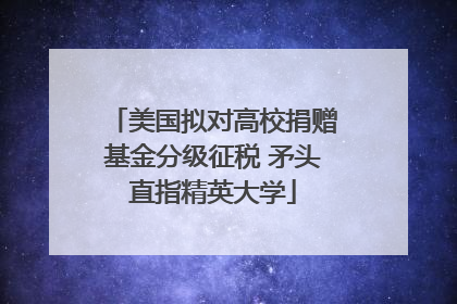 美国拟对高校捐赠基金分级征税 矛头直指精英大学