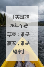 美国2026年军费草案：谁是赢家，谁是输家