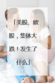 美股、欧股，集体大跌！发生了什么