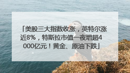 美股三大指数收涨，英特尔涨近8%，特斯拉市值一夜增超4000亿元！黄金、原油下跌